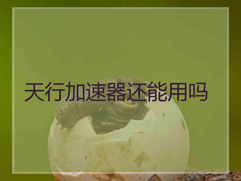 天行加速器还能用吗